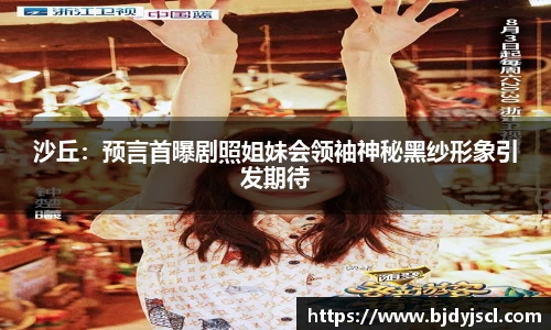 壹号国际沙丘：预言首曝剧照姐妹会领袖神秘黑纱形象引发期待