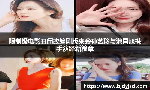 壹号国际限制级电影丑闻改编剧版来袭孙艺珍与池昌旭携手演绎新篇章