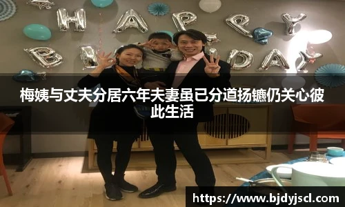 壹号国际梅姨与丈夫分居六年夫妻虽已分道扬镳仍关心彼此生活