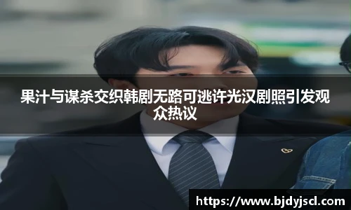 壹号国际果汁与谋杀交织韩剧无路可逃许光汉剧照引发观众热议
