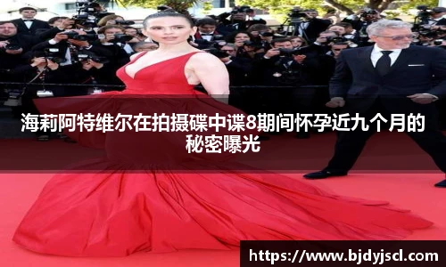 壹号国际海莉阿特维尔在拍摄碟中谍8期间怀孕近九个月的秘密曝光
