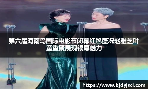 壹号国际第六届海南岛国际电影节闭幕红毯盛况赵雅芝叶童重聚展现银幕魅力