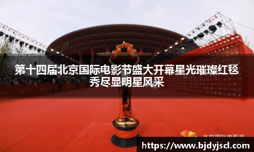 壹号国际第十四届北京国际电影节盛大开幕星光璀璨红毯秀尽显明星风采