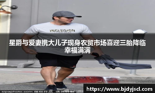 壹号国际星爵与爱妻携大儿子现身农贸市场喜迎三胎降临幸福满满