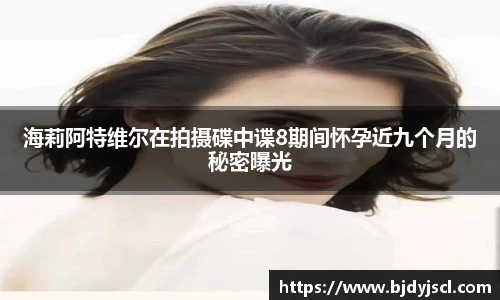 壹号国际海莉阿特维尔在拍摄碟中谍8期间怀孕近九个月的秘密曝光